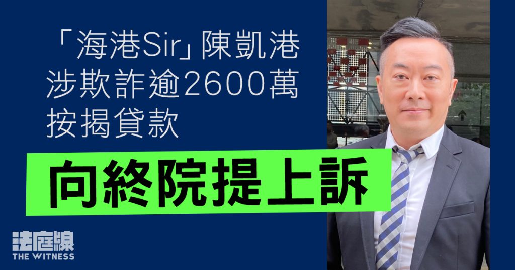 「海港Sir」陳凱港涉欺詐逾2600萬按揭貸款 被判囚6年半 向終院提上訴