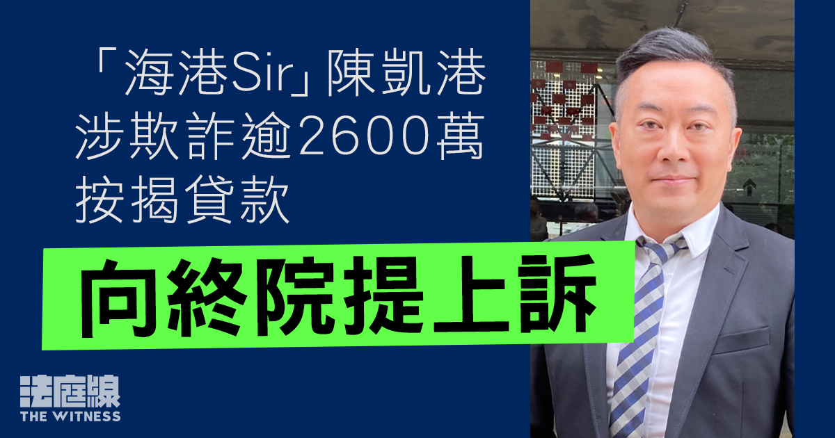 「海港Sir」陳凱港涉欺詐逾2600萬按揭貸款　被判囚6年半　向終院提上訴