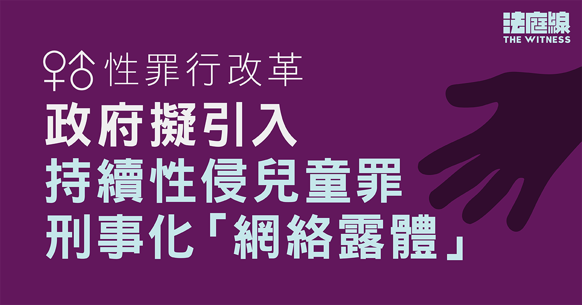 性罪行改革｜政府擬引入持續性侵兒童罪、刑事化網絡露體　團體關注未為「真誠錯信」設限