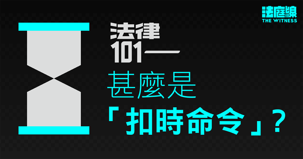 法律101|甚麼是「扣時命令」?