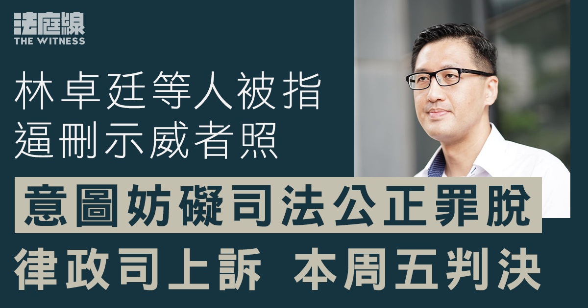 林卓廷等人被指逼刪示威者照罪脫　律政司上訴　上訴庭本周五頒判詞判決