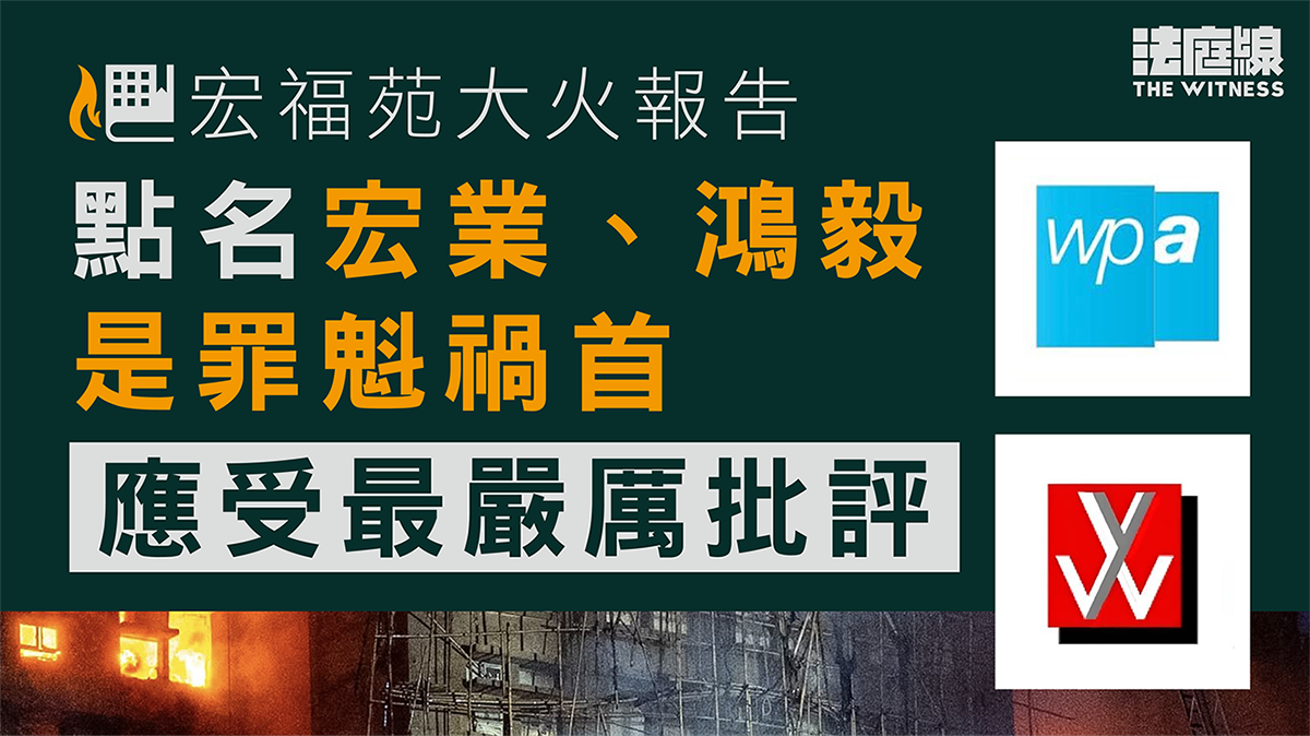 宏福苑大火報告｜點名宏業、鴻毅是罪魁禍首、唯利是圖　應受最嚴厲批評