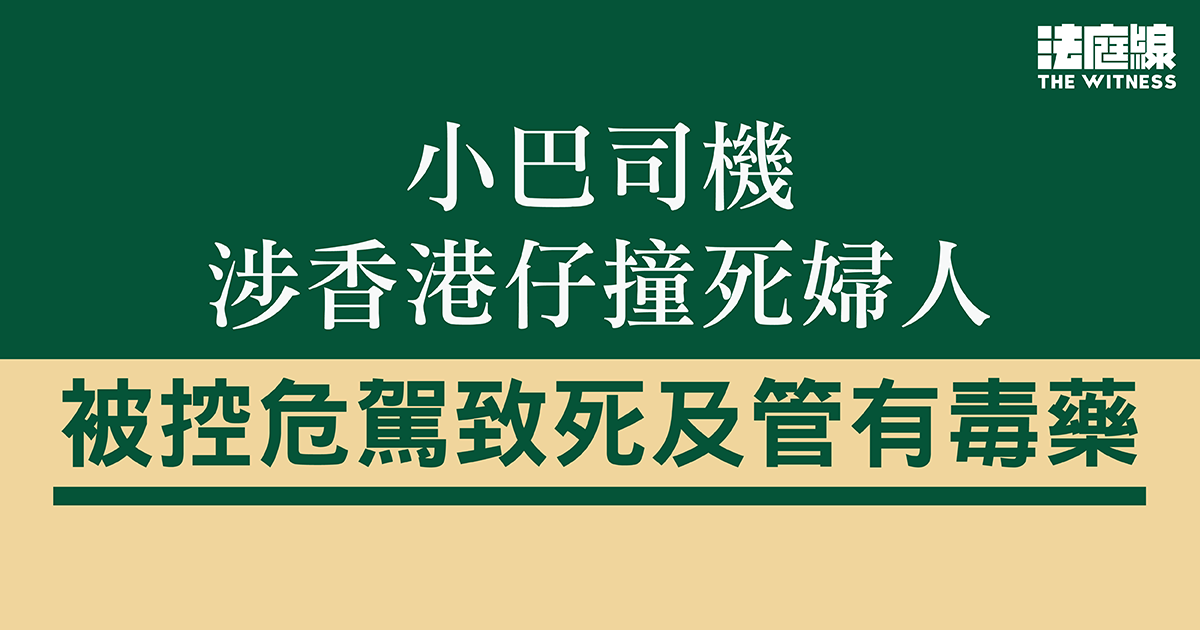 小巴司機涉香港仔撞死婦人　被控危駕致死及管有毒藥　准保釋候訊
